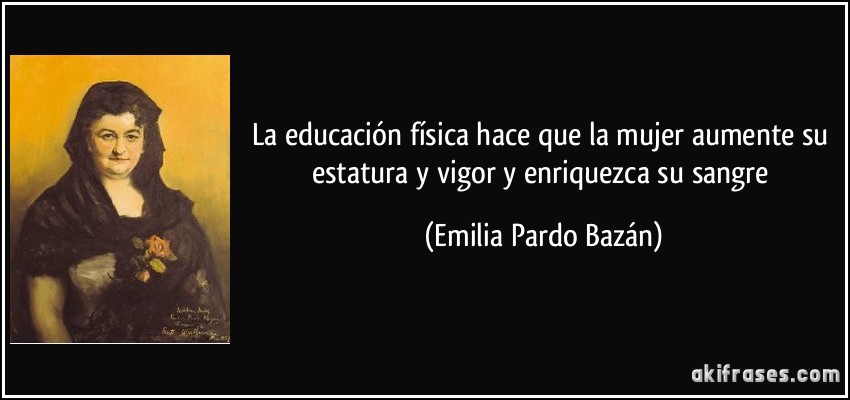 La educación física hace que la mujer aumente su estatura y vigor y enriquezca su sangre (Emilia Pardo Bazán)
