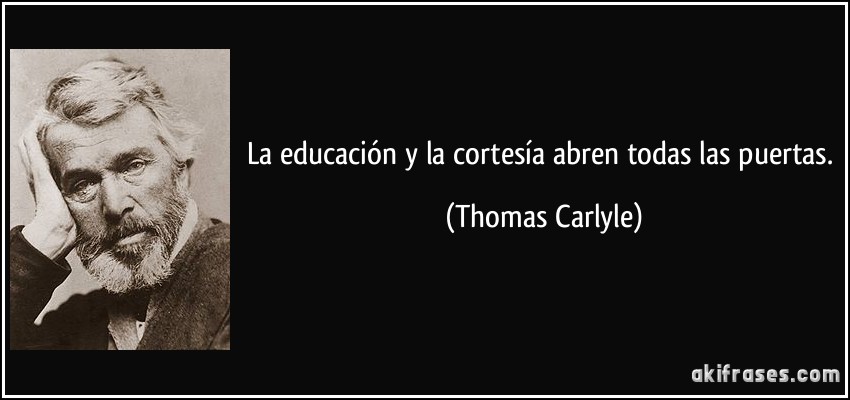 La educación y la cortesía abren todas las puertas. (Thomas Carlyle)