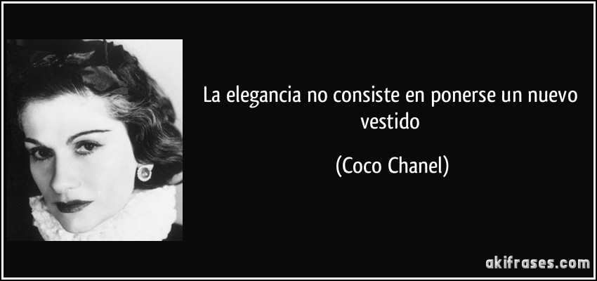 La elegancia no consiste en ponerse un nuevo vestido (Coco Chanel)