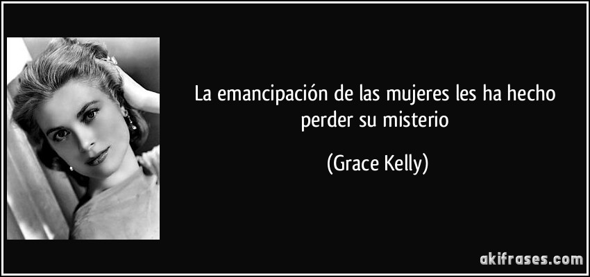 La emancipación de las mujeres les ha hecho perder su misterio (Grace Kelly)