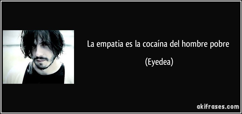 La empatia es la cocaína del hombre pobre (Eyedea)