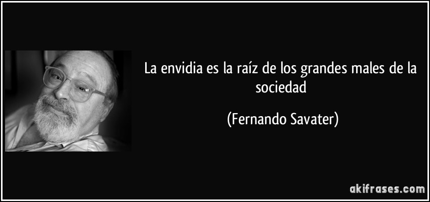La envidia es la raíz de los grandes males de la sociedad (Fernando Savater)