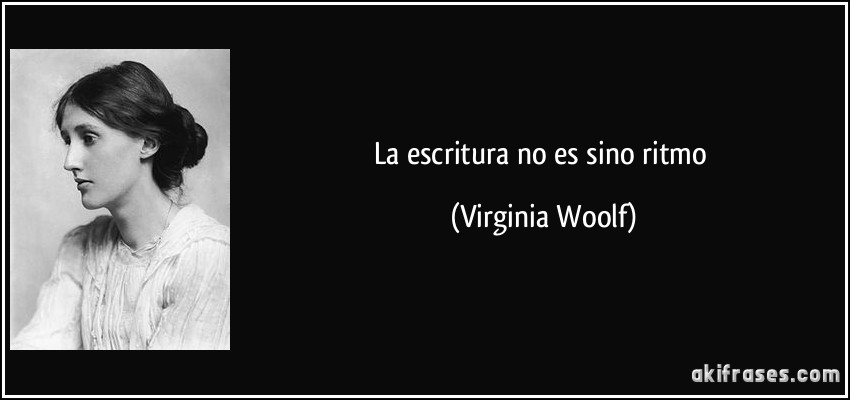 La escritura no es sino ritmo (Virginia Woolf)