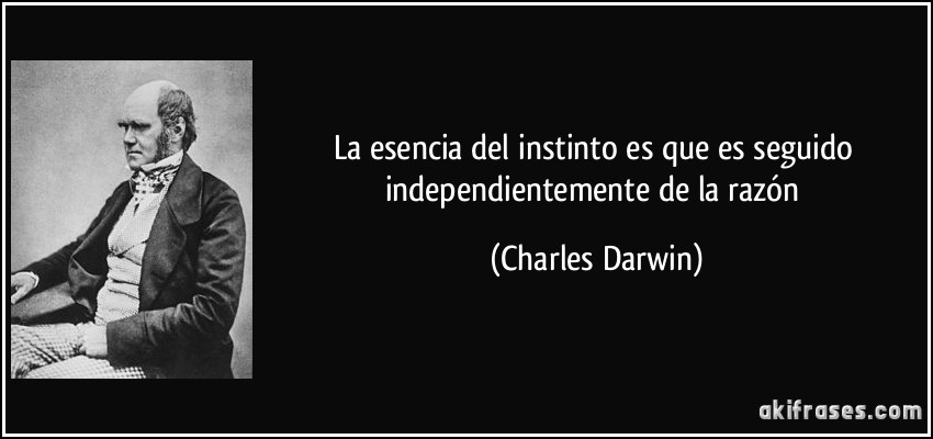 La esencia del instinto es que es seguido independientemente de la razón (Charles Darwin)