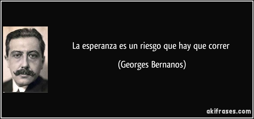 La esperanza es un riesgo que hay que correr (Georges Bernanos)