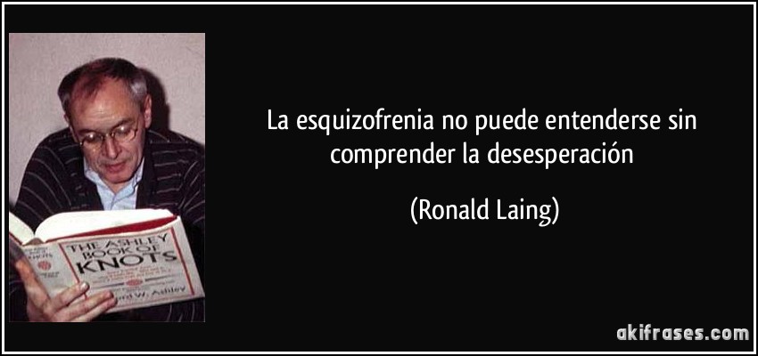 La esquizofrenia no puede entenderse sin comprender la desesperación (Ronald Laing)
