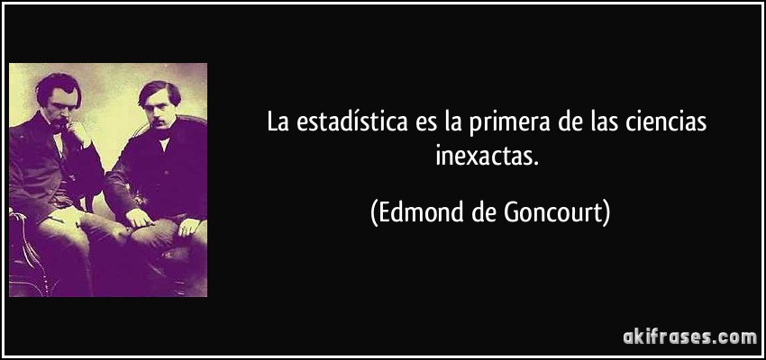 La estadística es la primera de las ciencias inexactas. (Edmond de Goncourt)