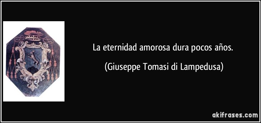 La eternidad amorosa dura pocos años. (Giuseppe Tomasi di Lampedusa)