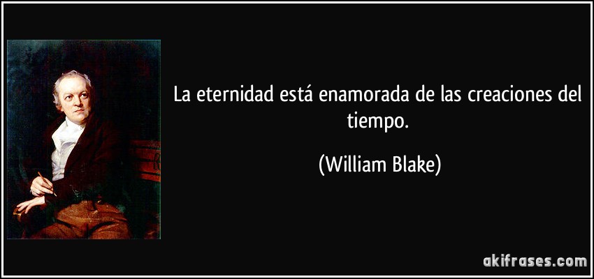 La eternidad está enamorada de las creaciones del tiempo. (William Blake)