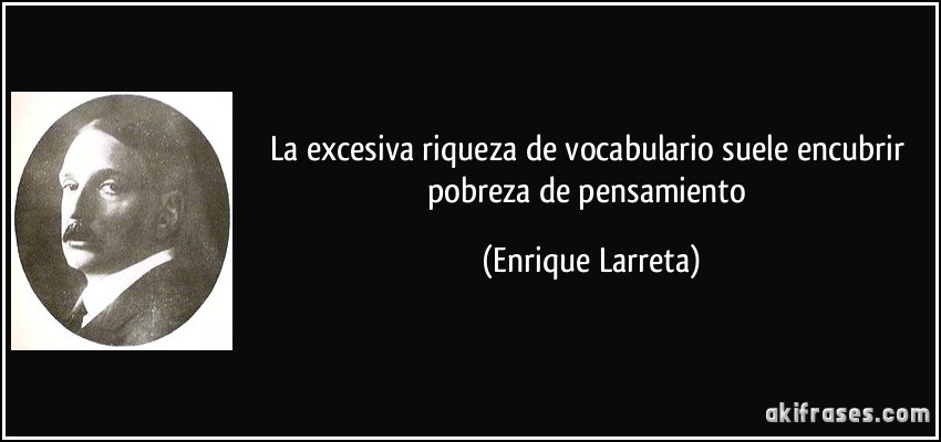 La excesiva riqueza de vocabulario suele encubrir pobreza de pensamiento (Enrique Larreta)