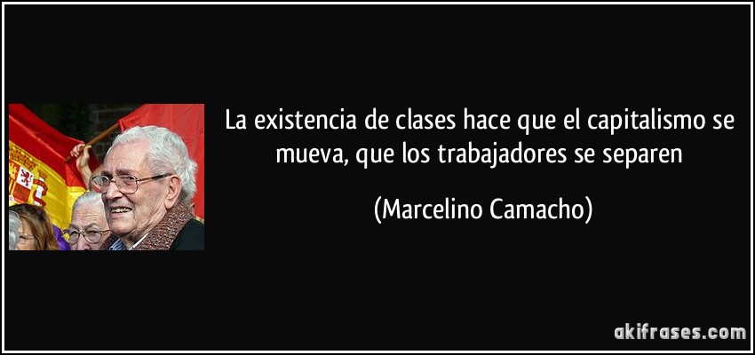 La existencia de clases hace que el capitalismo se mueva, que los trabajadores se separen (Marcelino Camacho)