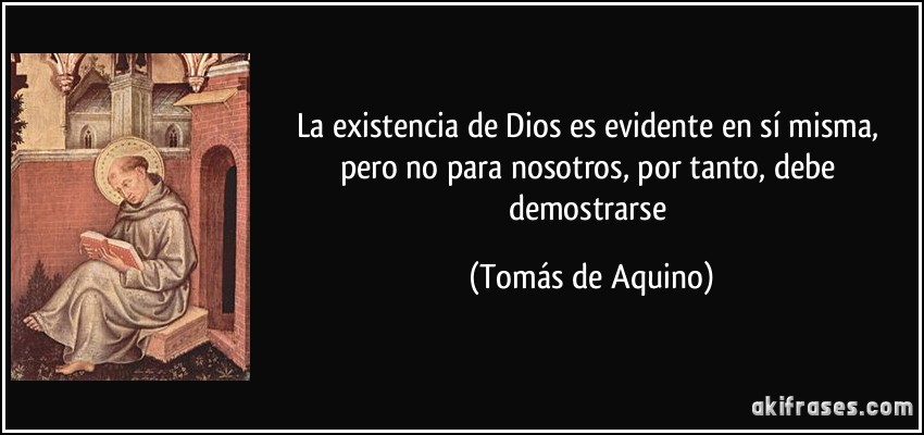 La existencia de Dios es evidente en sí misma, pero no para nosotros, por tanto, debe demostrarse (Tomás de Aquino)