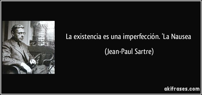La existencia es una imperfección. 'La Nausea (Jean-Paul Sartre)