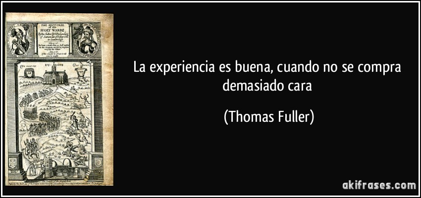 La experiencia es buena, cuando no se compra demasiado cara (Thomas Fuller)