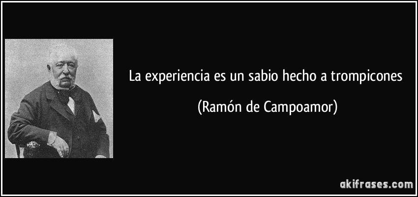La experiencia es un sabio hecho a trompicones (Ramón de Campoamor)