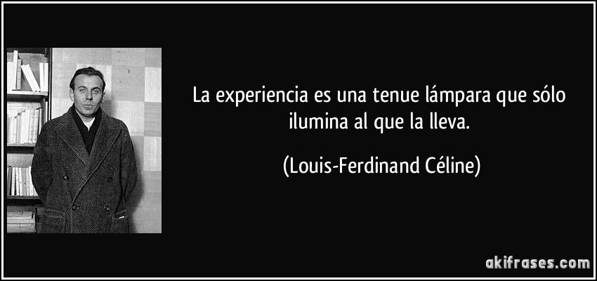 La experiencia es una tenue lámpara que sólo ilumina al que la lleva. (Louis-Ferdinand Céline)