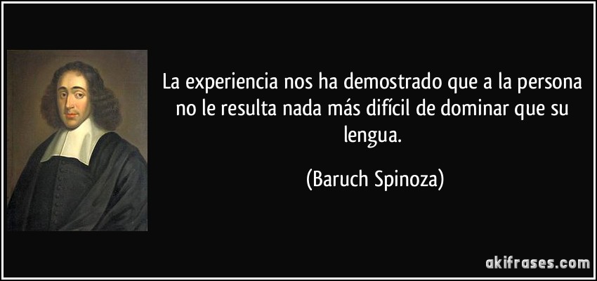 La experiencia nos ha demostrado que a la persona no le resulta nada más difícil de dominar que su lengua. (Baruch Spinoza)