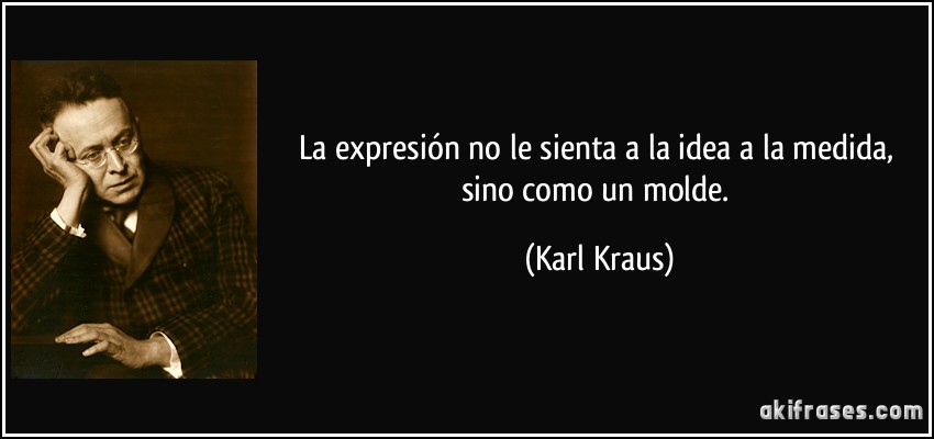 La expresión no le sienta a la idea a la medida, sino como un molde. (Karl Kraus)
