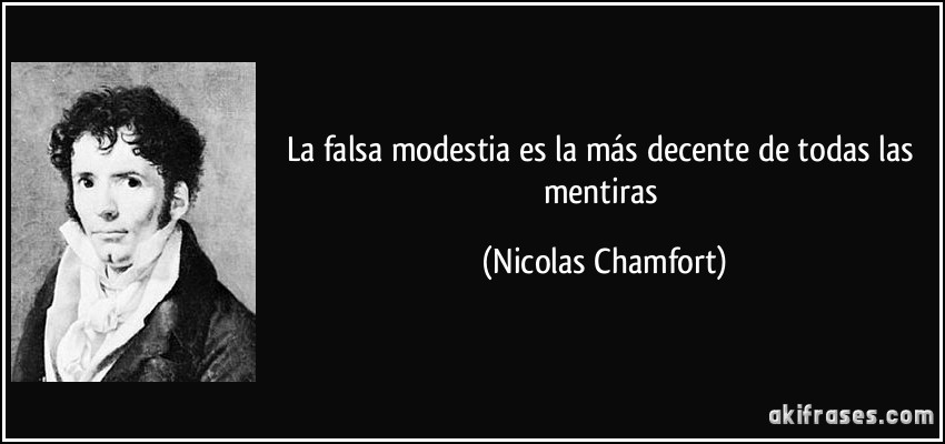 La falsa modestia es la más decente de todas las mentiras (Nicolas Chamfort)