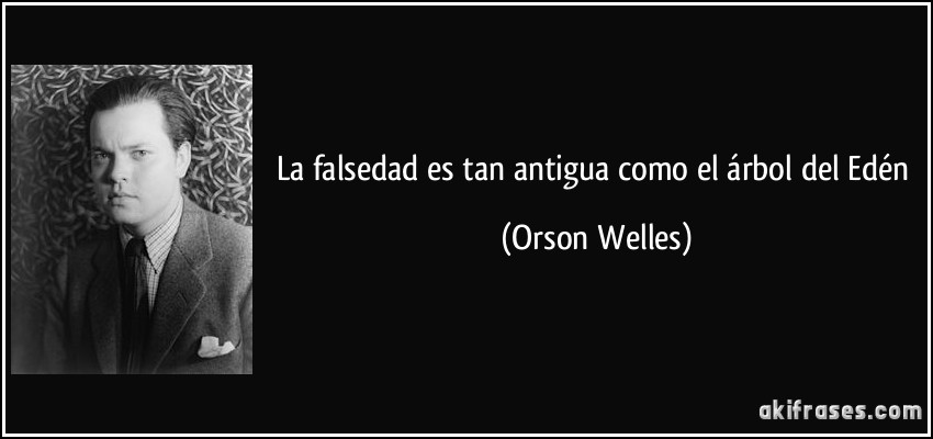 La falsedad es tan antigua como el árbol del Edén (Orson Welles)
