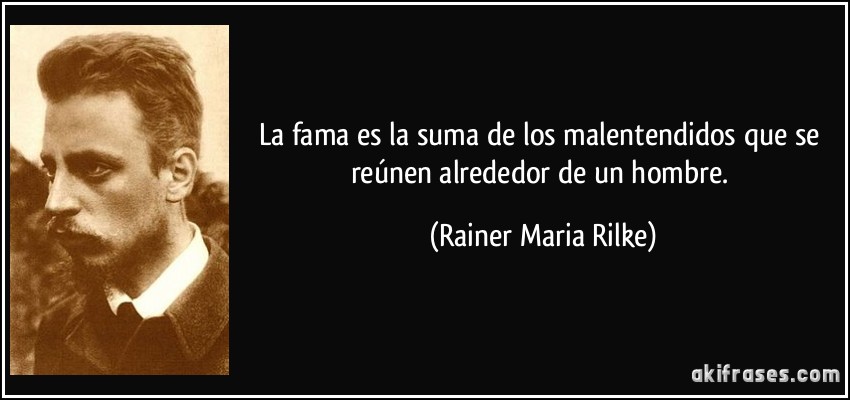 La fama es la suma de los malentendidos que se reúnen alrededor de un hombre. (Rainer Maria Rilke)