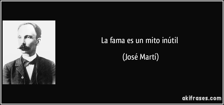 La fama es un mito inútil (José Martí)