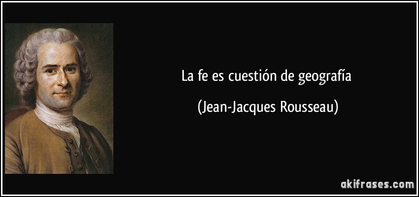 La fe es cuestión de geografía (Jean-Jacques Rousseau)