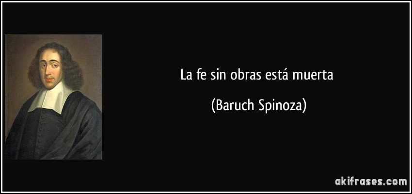 La fe sin obras está muerta (Baruch Spinoza)