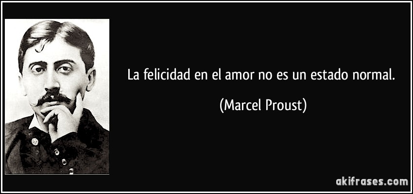 La felicidad en el amor no es un estado normal. (Marcel Proust)
