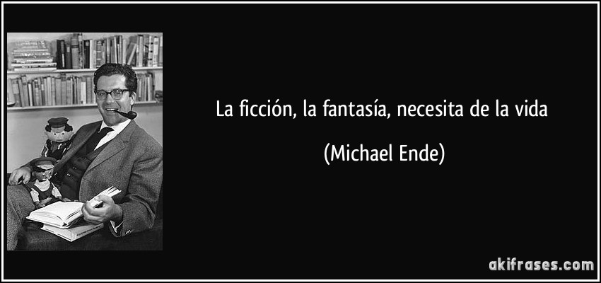 La ficción, la fantasía, necesita de la vida (Michael Ende)