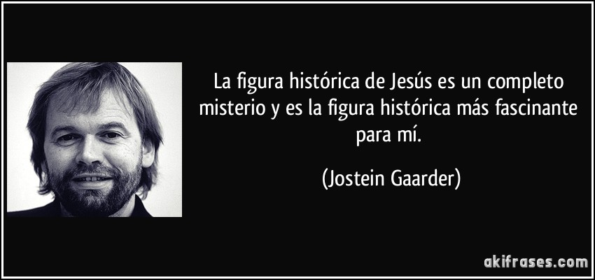 La figura histórica de Jesús es un completo misterio y es la figura histórica más fascinante para mí. (Jostein Gaarder)