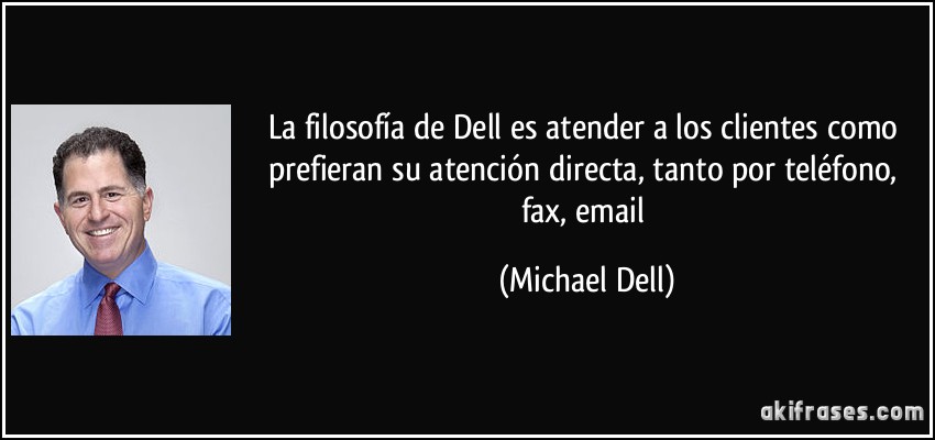 La filosofía de Dell es atender a los clientes como prefieran su atención directa, tanto por teléfono, fax, email (Michael Dell)