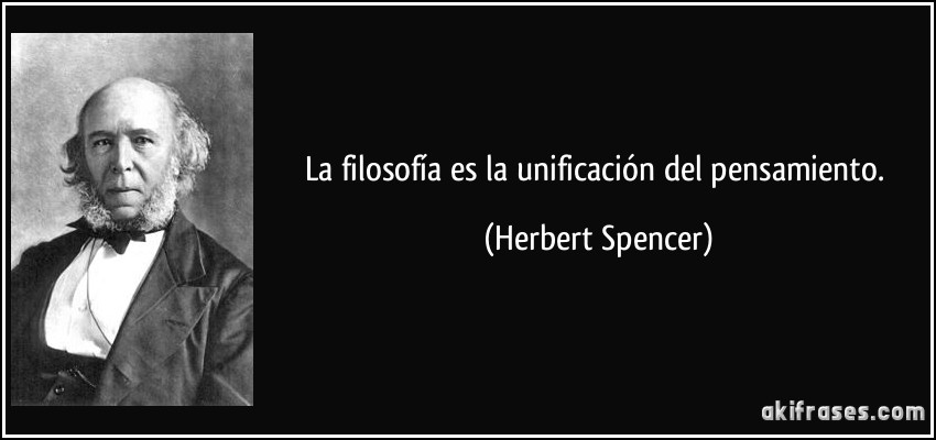 La filosofía es la unificación del pensamiento. (Herbert Spencer)
