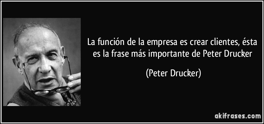 La función de la empresa es crear clientes, ésta es la frase más importante de Peter Drucker (Peter Drucker)