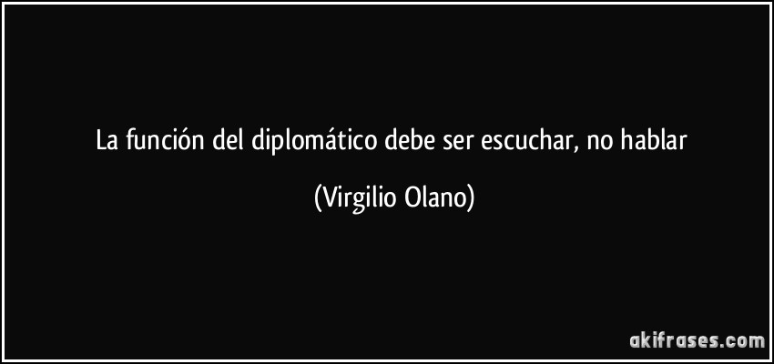 La función del diplomático debe ser escuchar, no hablar (Virgilio Olano)