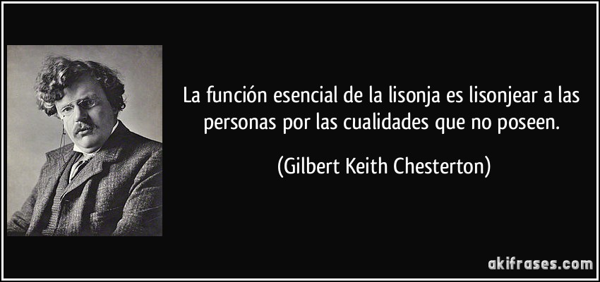 La función esencial de la lisonja es lisonjear a las personas por las cualidades que no poseen. (Gilbert Keith Chesterton)