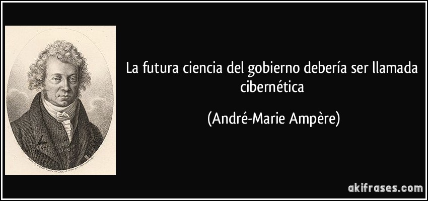 La futura ciencia del gobierno debería ser llamada cibernética (André-Marie Ampère)