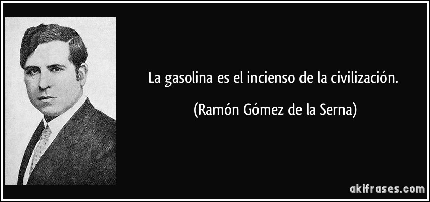 La gasolina es el incienso de la civilización. (Ramón Gómez de la Serna)