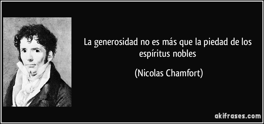 La generosidad no es más que la piedad de los espíritus nobles (Nicolas Chamfort)