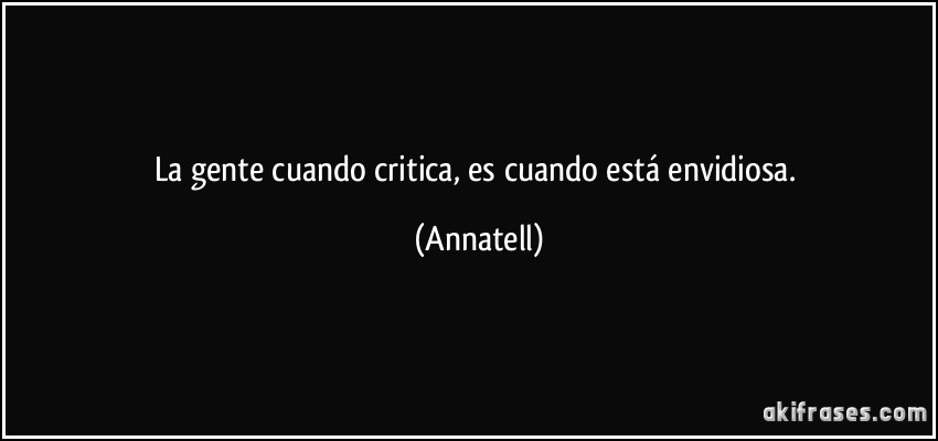 La gente cuando critica, es cuando está envidiosa. (Annatell)