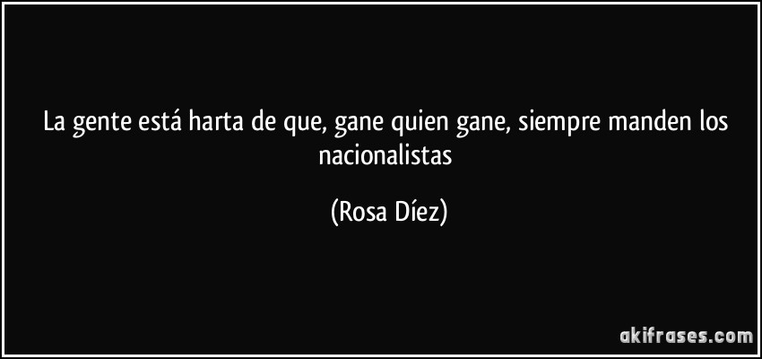 La gente está harta de que, gane quien gane, siempre manden los nacionalistas (Rosa Díez)