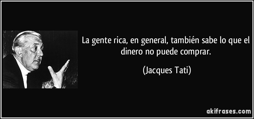 La gente rica, en general, también sabe lo que el dinero no puede comprar. (Jacques Tati)