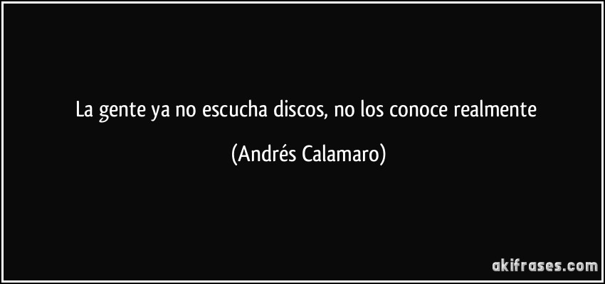 La gente ya no escucha discos, no los conoce realmente (Andrés Calamaro)