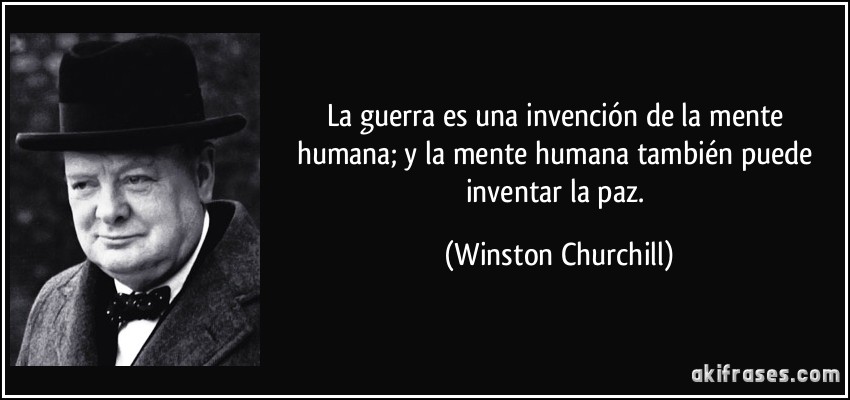 La guerra es una invención de la mente humana; y la mente humana también puede inventar la paz. (Winston Churchill)