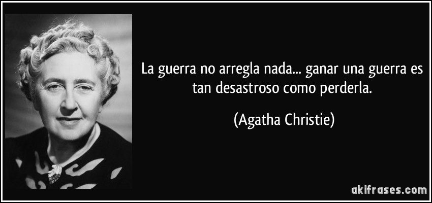 La guerra no arregla nada... ganar una guerra es tan desastroso como perderla. (Agatha Christie)
