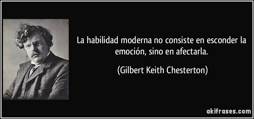 La habilidad moderna no consiste en esconder la emoción, sino en afectarla. (Gilbert Keith Chesterton)