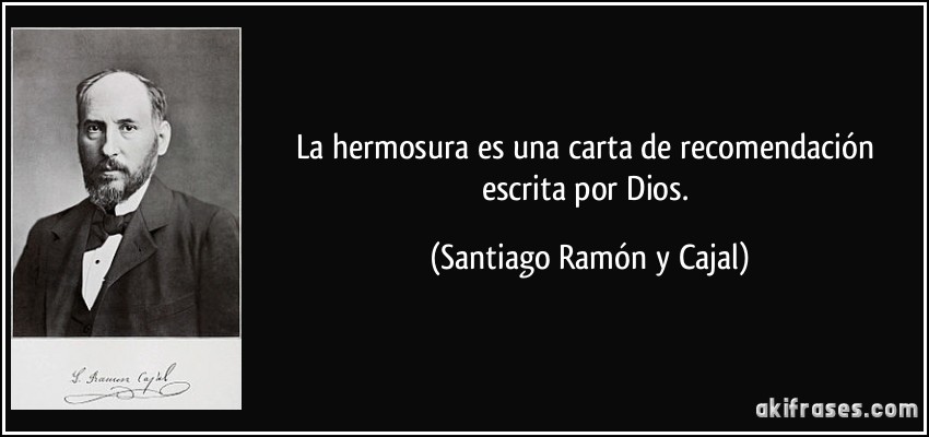 La hermosura es una carta de recomendación escrita por Dios. (Santiago Ramón y Cajal)