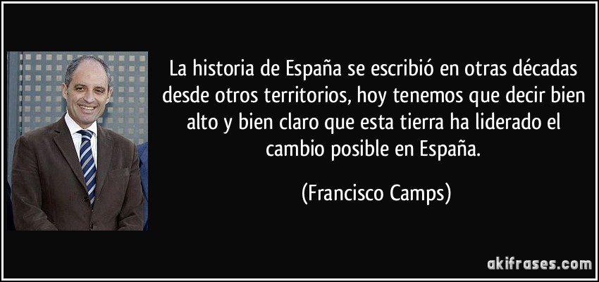 La historia de España se escribió en otras décadas desde otros territorios, hoy tenemos que decir bien alto y bien claro que esta tierra ha liderado el cambio posible en España. (Francisco Camps)