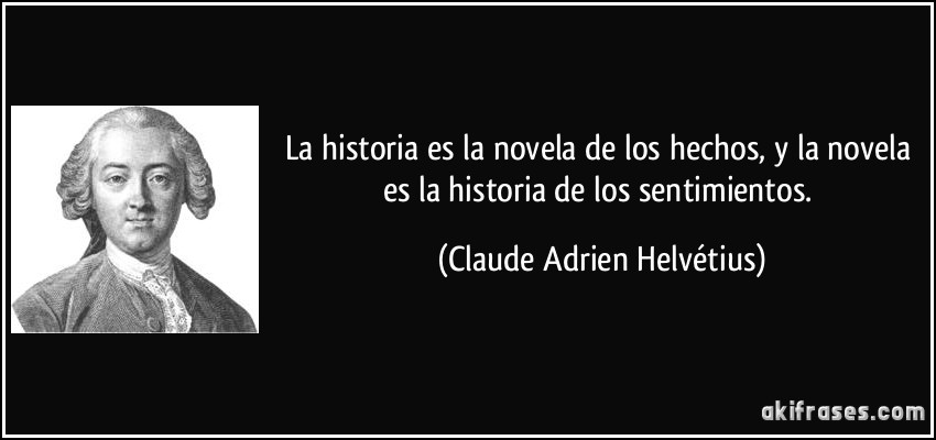 La historia es la novela de los hechos, y la novela es la historia de los sentimientos. (Claude Adrien Helvétius)