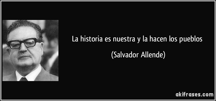 La historia es nuestra y la hacen los pueblos (Salvador Allende)
